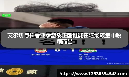 艾尔切与长春亚泰激战正酣谁能在这场较量中脱颖而出